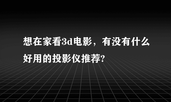 想在家看3d电影，有没有什么好用的投影仪推荐?