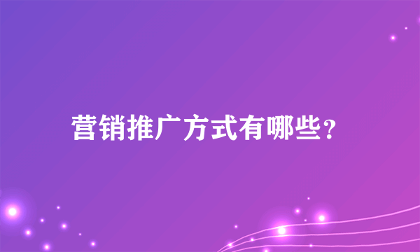 营销推广方式有哪些？