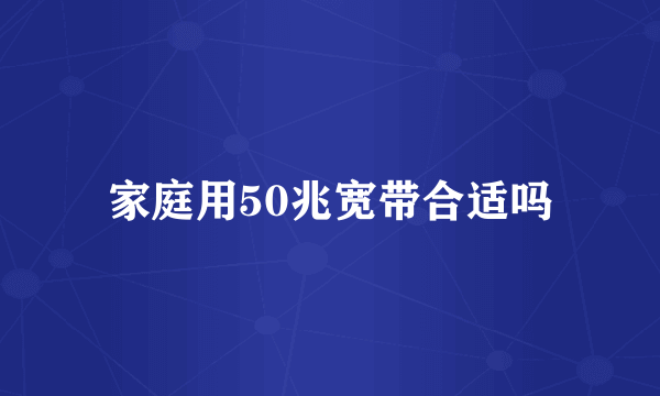 家庭用50兆宽带合适吗