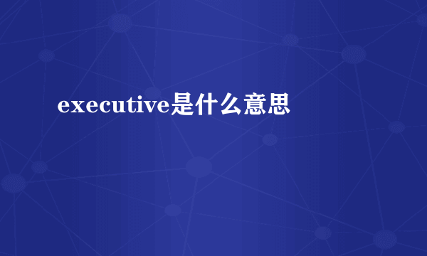 executive是什么意思