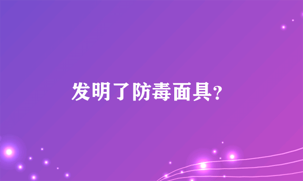 发明了防毒面具？