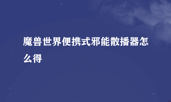 魔兽世界便携式邪能散播器怎么得