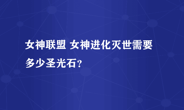 女神联盟 女神进化灭世需要多少圣光石？