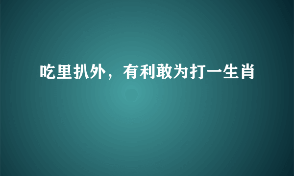 吃里扒外，有利敢为打一生肖