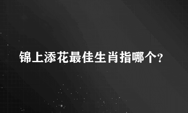 锦上添花最佳生肖指哪个？