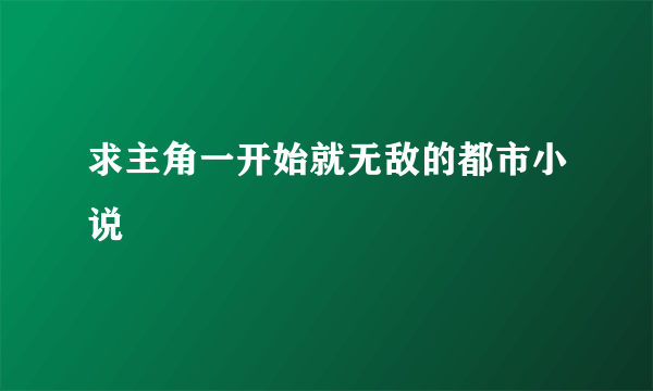 求主角一开始就无敌的都市小说