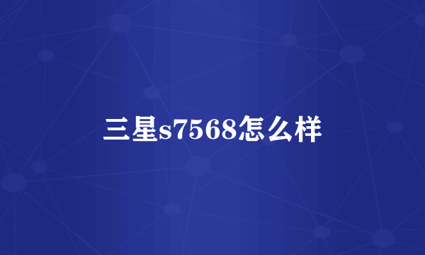 三星s7568怎么样