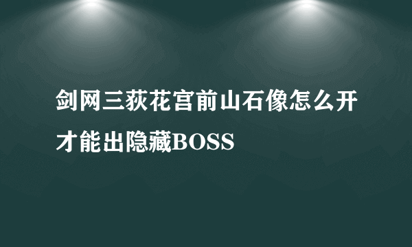 剑网三荻花宫前山石像怎么开才能出隐藏BOSS