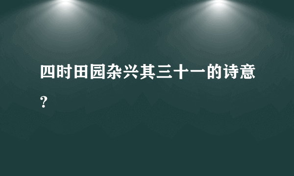 四时田园杂兴其三十一的诗意？