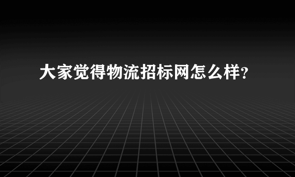 大家觉得物流招标网怎么样？