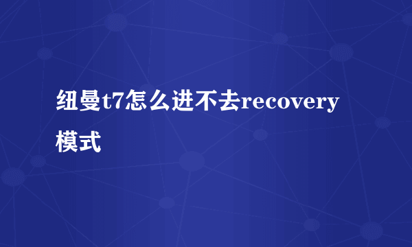 纽曼t7怎么进不去recovery模式