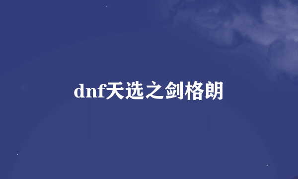 dnf天选之剑格朗