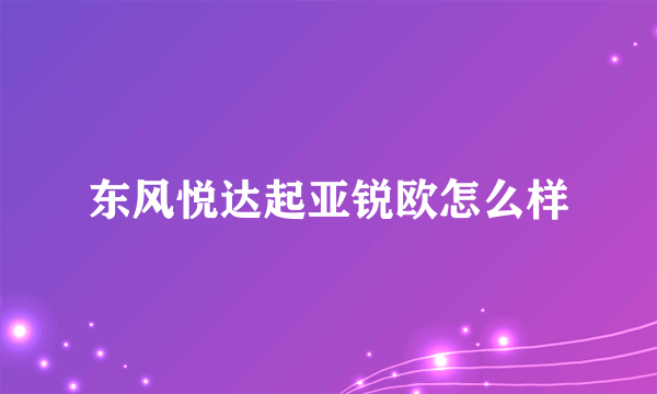 东风悦达起亚锐欧怎么样