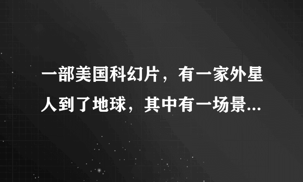 一部美国科幻片，有一家外星人到了地球，其中有一场景是小外星人穿着小熊的衣服跳舞……