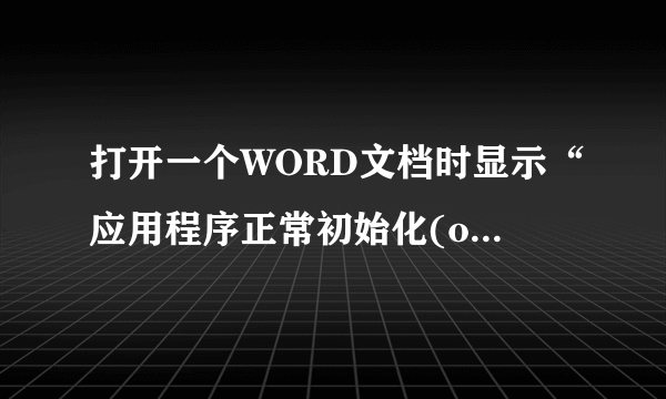 打开一个WORD文档时显示“应用程序正常初始化(oxco150002)失败。请单击“确定”，终止应用程序”应该怎么？