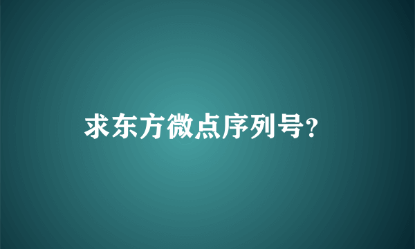 求东方微点序列号？