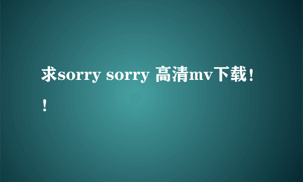 求sorry sorry 高清mv下载！！