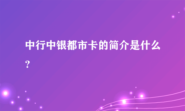 中行中银都市卡的简介是什么？