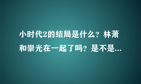 小时代2的结局是什么？林萧和崇光在一起了吗？是不是还有第三部？