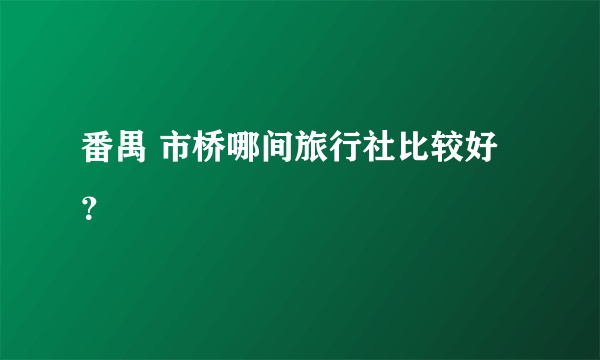 番禺 市桥哪间旅行社比较好？