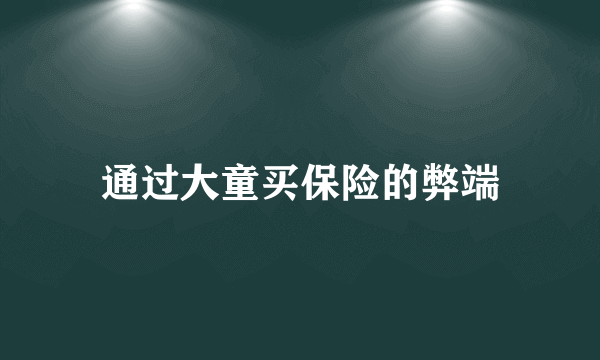 通过大童买保险的弊端