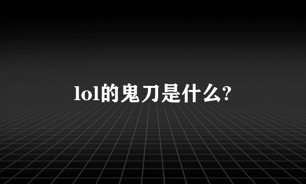 lol的鬼刀是什么?