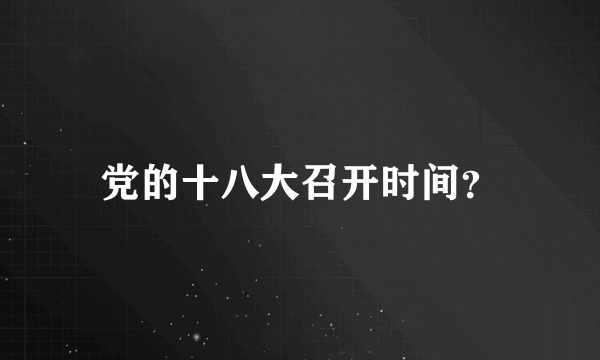 党的十八大召开时间？