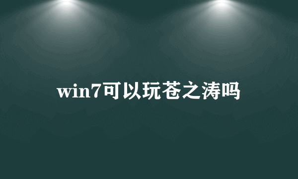 win7可以玩苍之涛吗