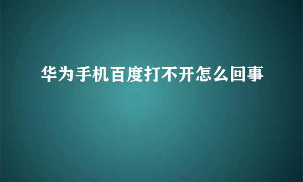 华为手机百度打不开怎么回事