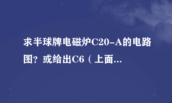 求半球牌电磁炉C20-A的电路图？或给出C6（上面标104的电容）的具体数值！