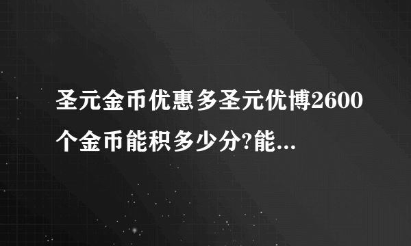 圣元金币优惠多圣元优博2600个金币能积多少分?能兑换什么奖品