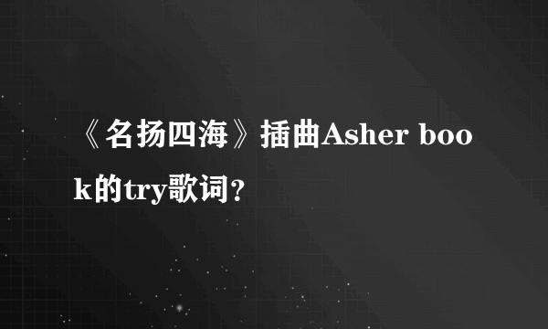 《名扬四海》插曲Asher book的try歌词？