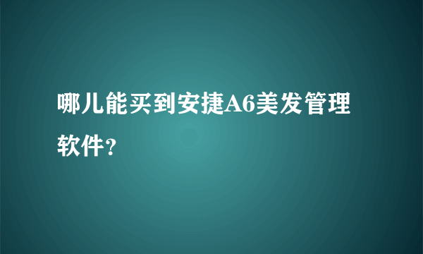 哪儿能买到安捷A6美发管理软件？