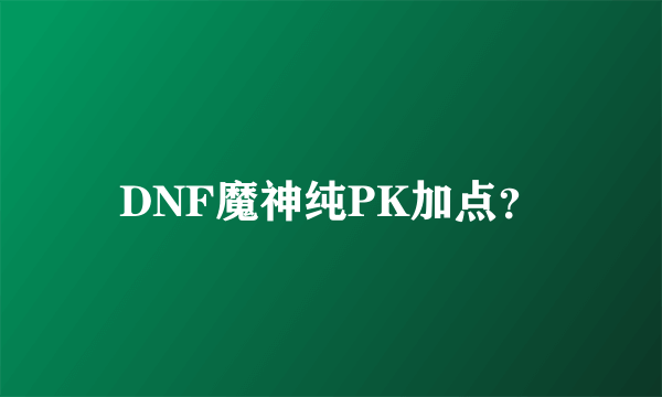 DNF魔神纯PK加点？