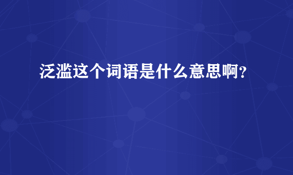 泛滥这个词语是什么意思啊？