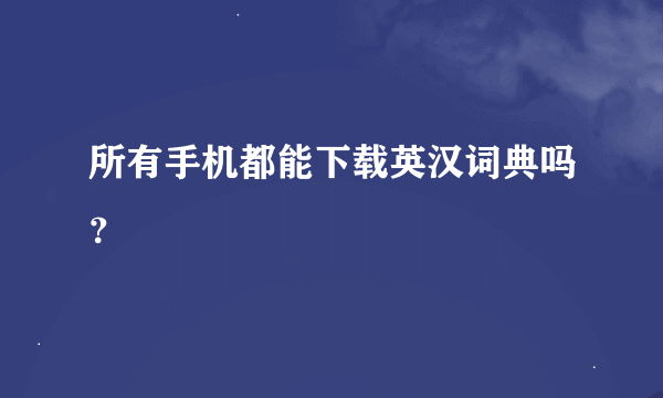 所有手机都能下载英汉词典吗？