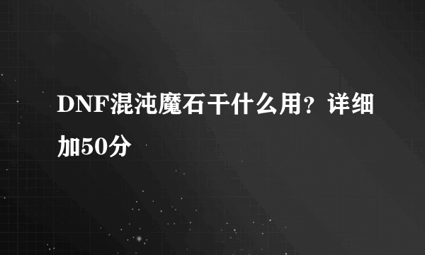 DNF混沌魔石干什么用？详细加50分