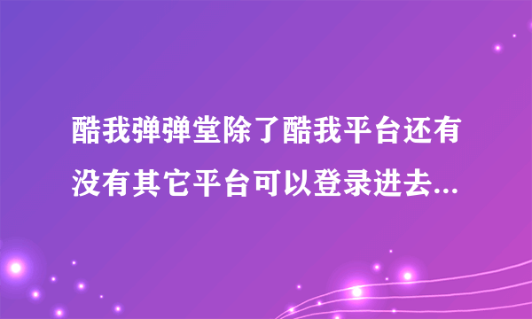 酷我弹弹堂除了酷我平台还有没有其它平台可以登录进去是酷我游戏的