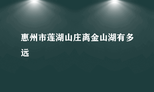 惠州市莲湖山庄离金山湖有多远