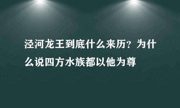 泾河龙王到底什么来历？为什么说四方水族都以他为尊