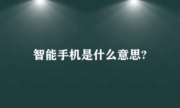 智能手机是什么意思?