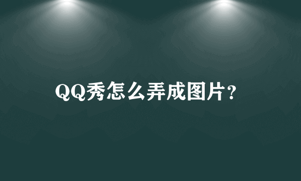 QQ秀怎么弄成图片？