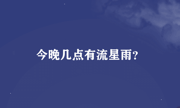 今晚几点有流星雨？