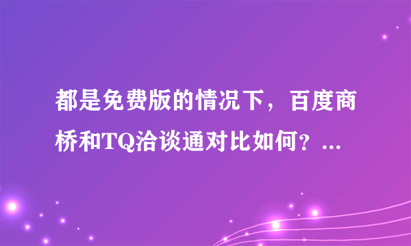 都是免费版的情况下，百度商桥和TQ洽谈通对比如何？各有哪些功能的优势？