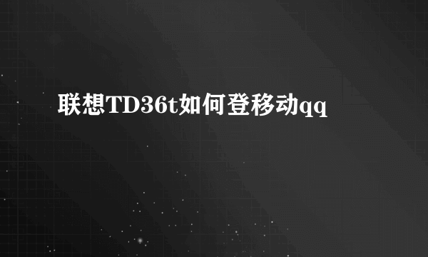 联想TD36t如何登移动qq