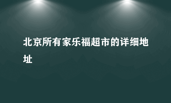 北京所有家乐福超市的详细地址