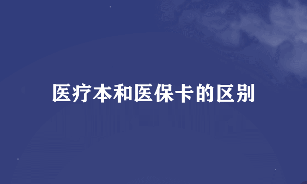 医疗本和医保卡的区别