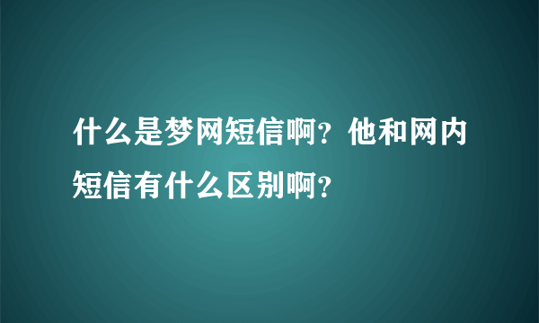 什么是梦网短信啊？他和网内短信有什么区别啊？