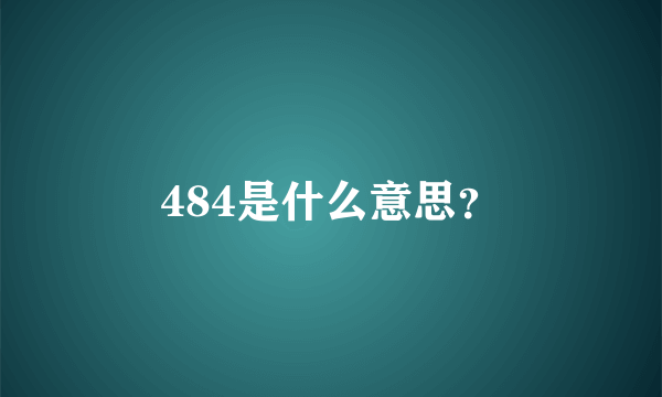 484是什么意思？