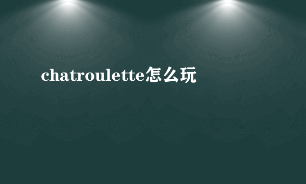 chatroulette怎么玩